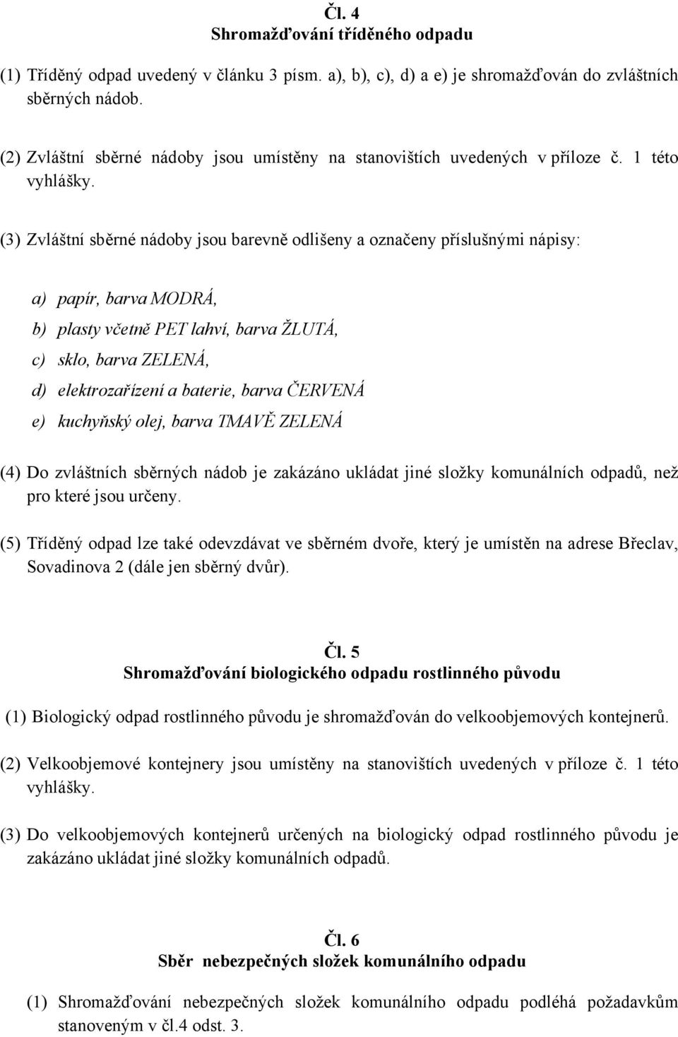 (3) Zvláštní sběrné nádoby jsou barevně odlišeny a označeny příslušnými nápisy: a) papír, barva MODRÁ, b) plasty včetně PET lahví, barva ŽLUTÁ, c) sklo, barva ZELENÁ, d) elektrozařízení a baterie,