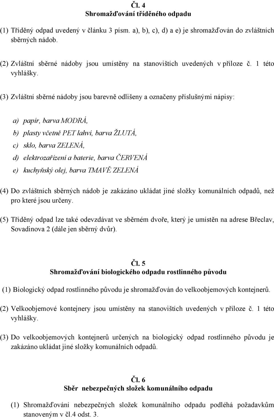 (3) Zvláštní sběrné nádoby jsou barevně odlišeny a označeny příslušnými nápisy: a) papír, barva MODRÁ, b) plasty včetně PET lahví, barva ŽLUTÁ, c) sklo, barva ZELENÁ, d) elektrozařízení a baterie,