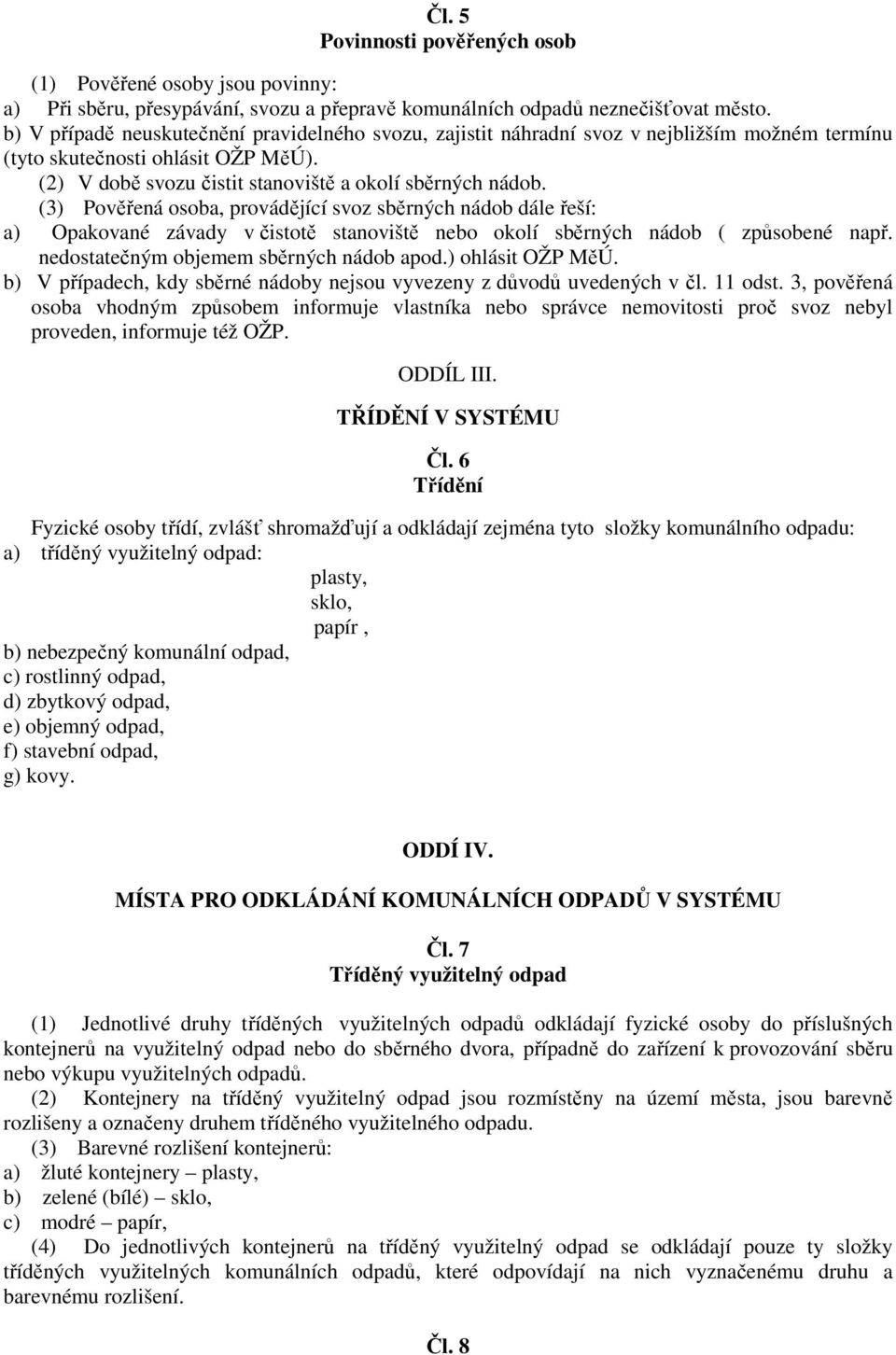 (3) Pověřená osoba, provádějící svoz sběrných nádob dále řeší: a) Opakované závady v čistotě stanoviště nebo okolí sběrných nádob ( způsobené např. nedostatečným objemem sběrných nádob apod.