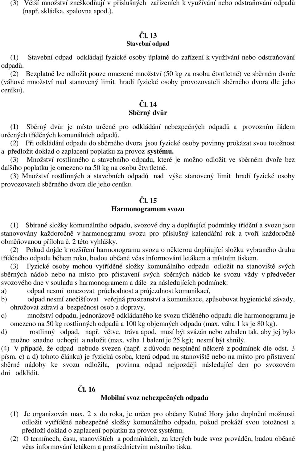 (2) Bezplatně lze odložit pouze omezené množství (50 kg za osobu čtvrtletně) ve sběrném dvoře (váhové množství nad stanovený limit hradí fyzické osoby provozovateli sběrného dvora dle jeho ceníku).