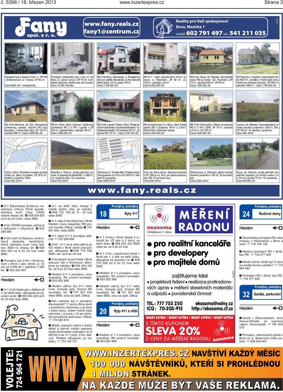 práce CP už plochy 150 m 2 Cena 7200000,-Kč RD 4+1 + zimní zahrada Brno, Nový Lískovec, ul Šťastného ZP 90 m 2, už 138 m 2, zahrada o 93 m 2 Cena 6500000,-Kč RD 4+kk, Sloup, okr Blansko Samostatně