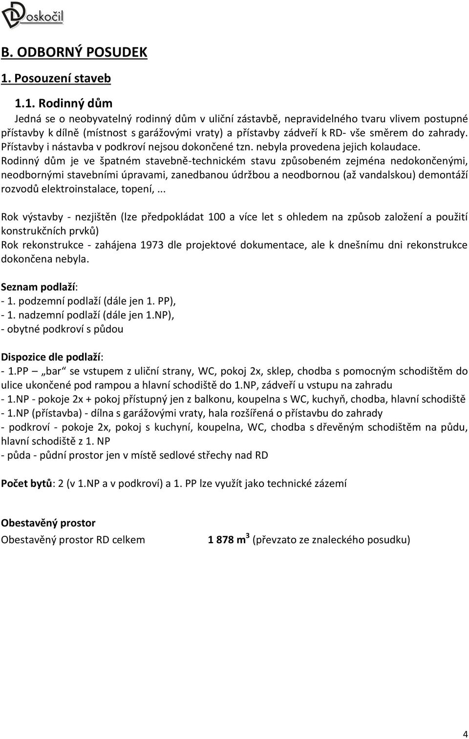 1. Rodinný dům Jedná se o neobyvatelný rodinný dům v uliční zástavbě, nepravidelného tvaru vlivem postupné přístavby k dílně (místnost s garážovými vraty) a přístavby zádveří k RD- vše směrem do