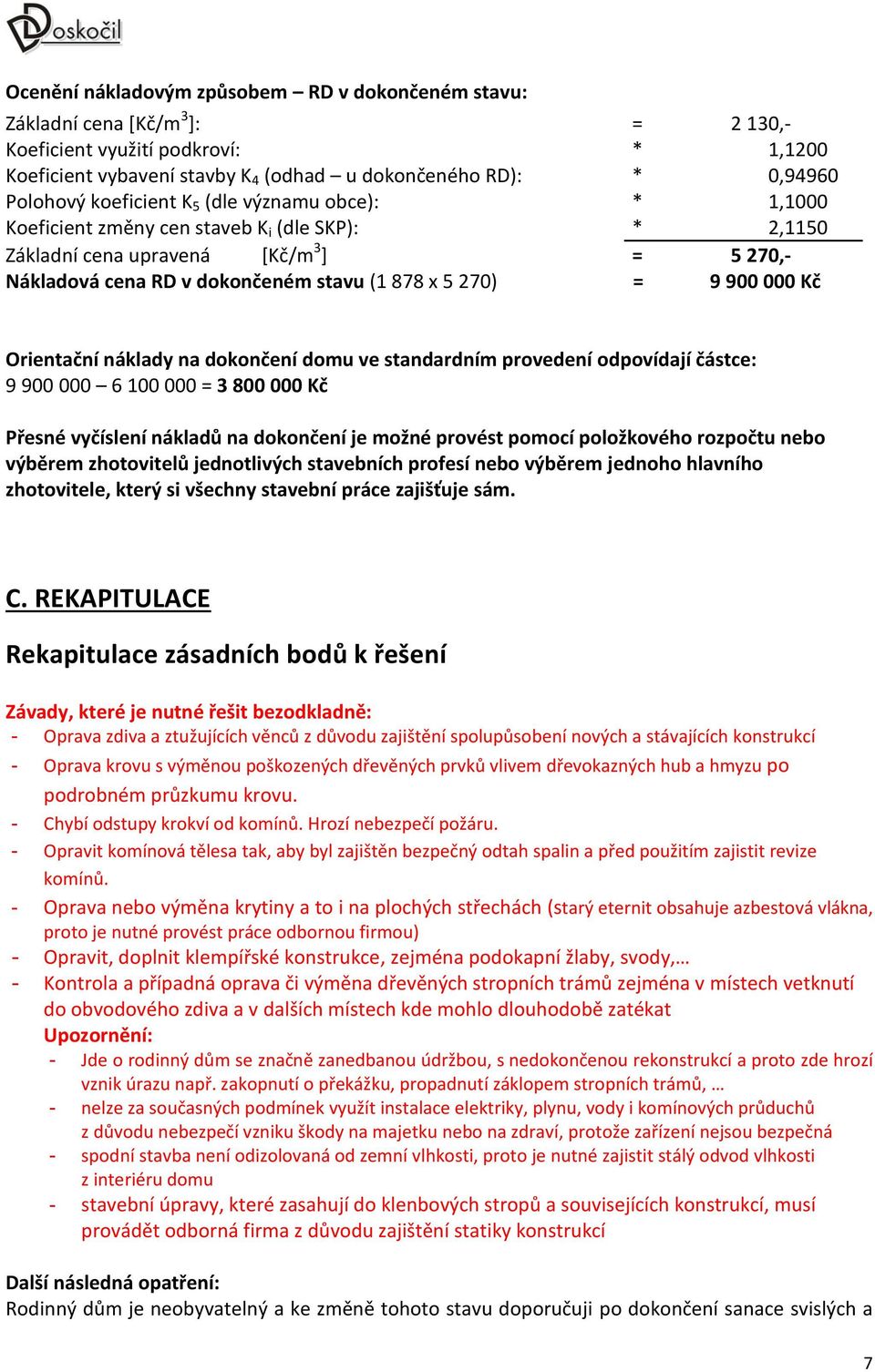 000 Kč Orientační náklady na dokončení domu ve standardním provedení odpovídají částce: 9 900 000 6 100 000 = 3 800 000 Kč Přesné vyčíslení nákladů na dokončení je možné provést pomocí položkového