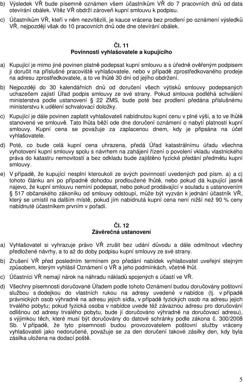 11 Povinnosti vyhlašovatele a kupujícího a) Kupující je mimo jiné povinen platně podepsat kupní smlouvu a s úředně ověřeným podpisem ji doručit na příslušné pracoviště vyhlašovatele, nebo v případě