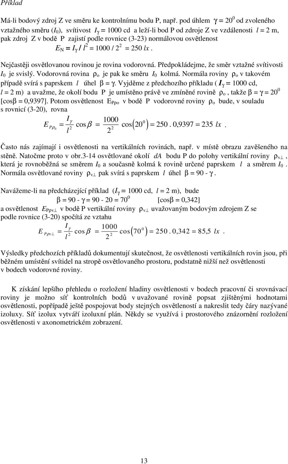 osvětlenost E N = I γ / l 2 = 000 / 2 2 = 250 lx. Nejčastěji osvětlovanou rovinou je rovina vodorovná. Předpokládejme, že směr vztažné svítivosti I 0 je svislý.