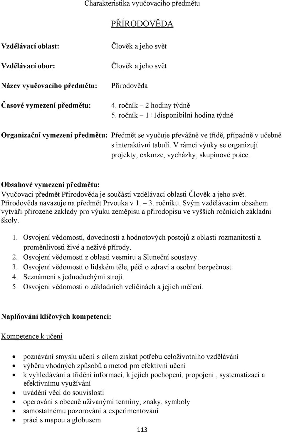 V rámci výuky se organizují projekty, exkurze, vycházky, skupinové práce. Obsahové vymezení předmětu: Vyučovací předmět Přírodověda je součástí vzdělávací oblasti Člověk a jeho svět.