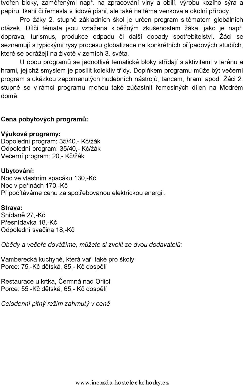 doprava, turismus, produkce odpadu či další dopady spotřebitelství. Žáci se seznamují s typickými rysy procesu globalizace na konkrétních případových studiích, které se odrážejí na životě v zemích 3.