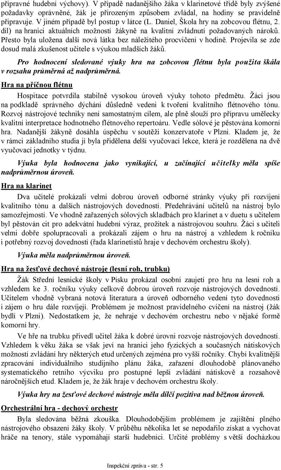 Přesto byla uložena další nová látka bez náležitého procvičení v hodině. Projevila se zde dosud malá zkušenost učitele s výukou mladších žáků.