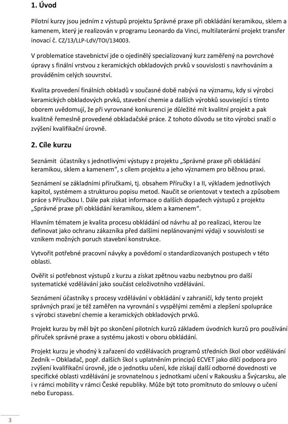 V problematice stavebnictví jde o ojedinělý specializovaný kurz zaměřený na povrchové úpravy s finální vrstvou z keramických obkladových prvků v souvislosti s navrhováním a prováděním celých