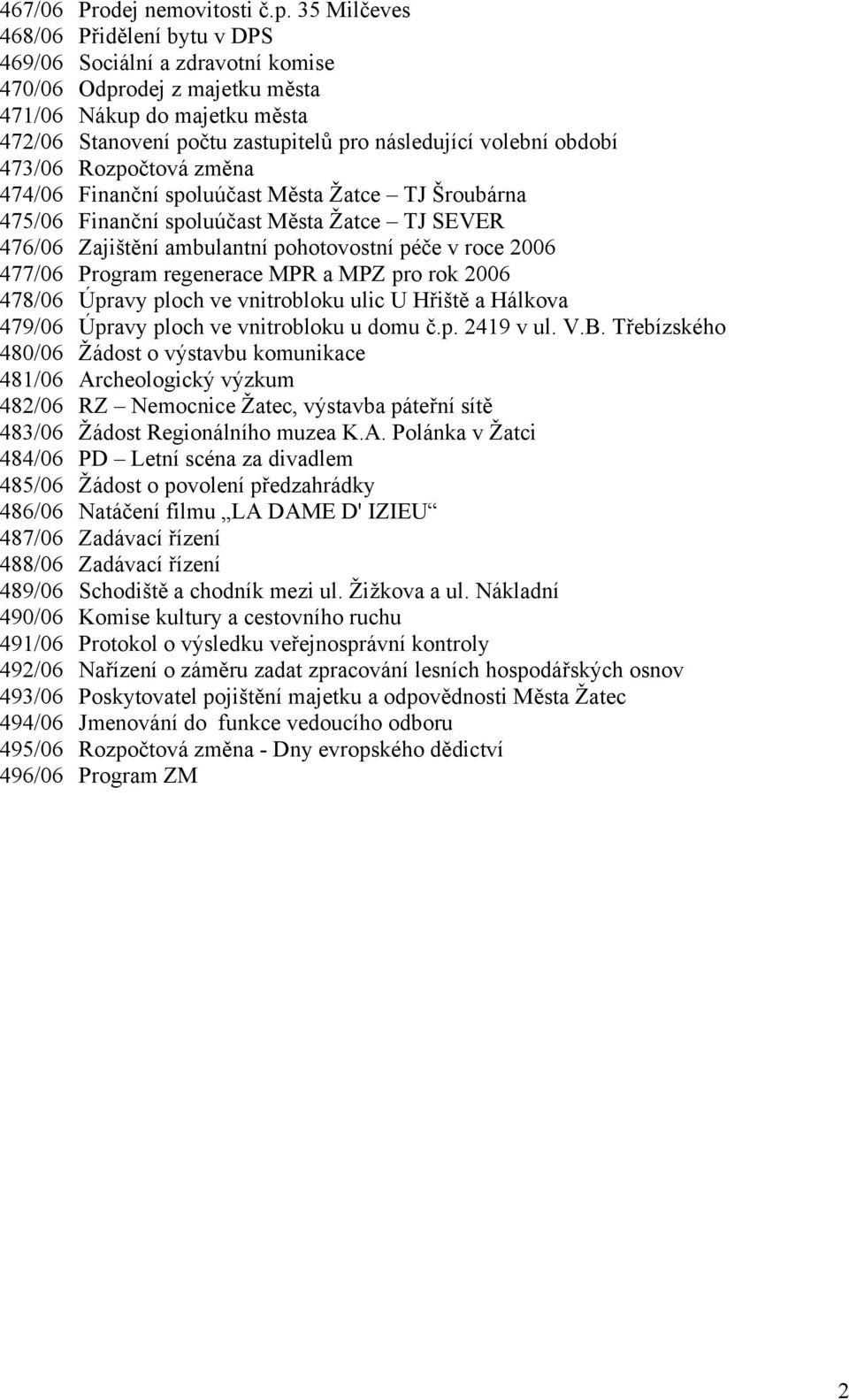 období 473/06 Rozpočtová změna 474/06 Finanční spoluúčast Města Žatce TJ Šroubárna 475/06 Finanční spoluúčast Města Žatce TJ SEVER 476/06 Zajištění ambulantní pohotovostní péče v roce 2006 477/06