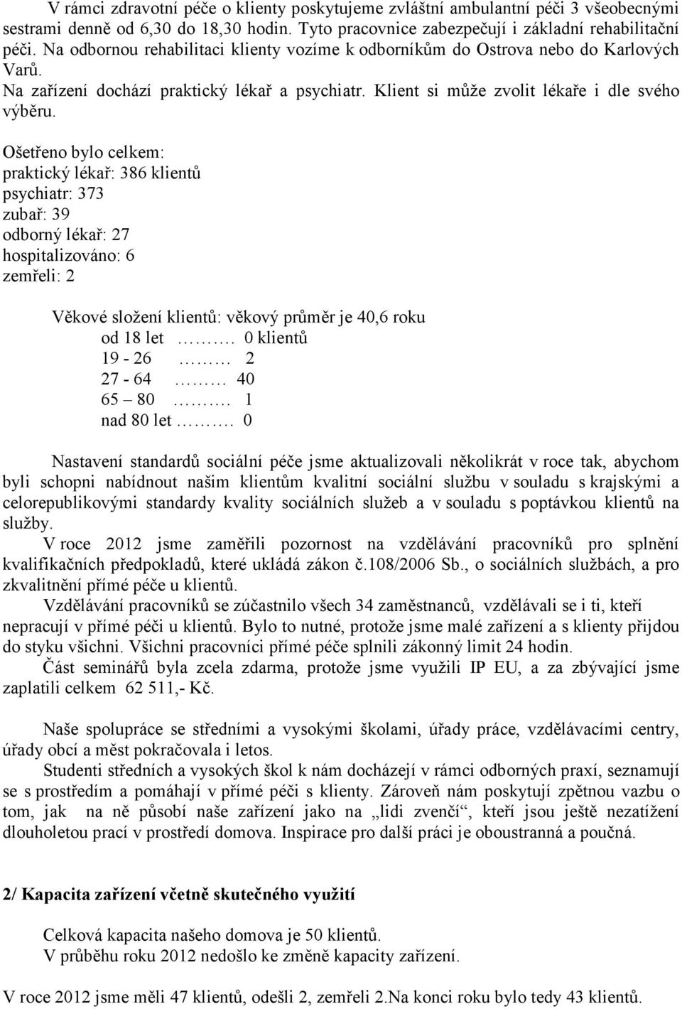 Ošetřeno bylo celkem: praktický lékař: 386 klientů psychiatr: 373 zubař: 39 odborný lékař: 27 hospitalizováno: 6 zemřeli: 2 Věkové složení klientů: věkový průměr je 40,6 roku od 18 let.