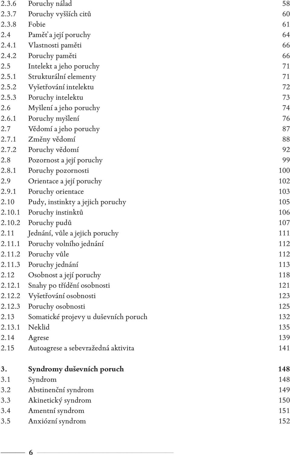 8 Pozornost a její poruchy 99 2.8.1 Poruchy pozornosti 100 2.9 Orientace a její poruchy 102 2.9.1 Poruchy orientace 103 2.10 Pudy, instinkty a jejich poruchy 105 2.10.1 Poruchy instinktů 106 2.10.2 Poruchy pudů 107 2.