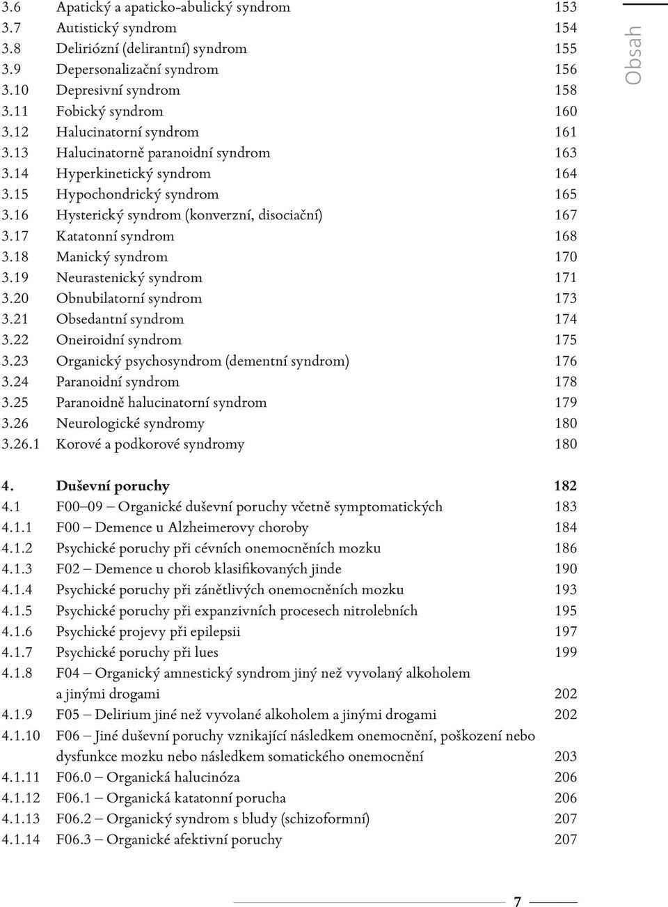 17 Katatonní syndrom 168 3.18 Manický syndrom 170 3.19 Neurastenický syndrom 171 3.20 Obnubilatorní syndrom 173 3.21 Obsedantní syndrom 174 3.22 Oneiroidní syndrom 175 3.