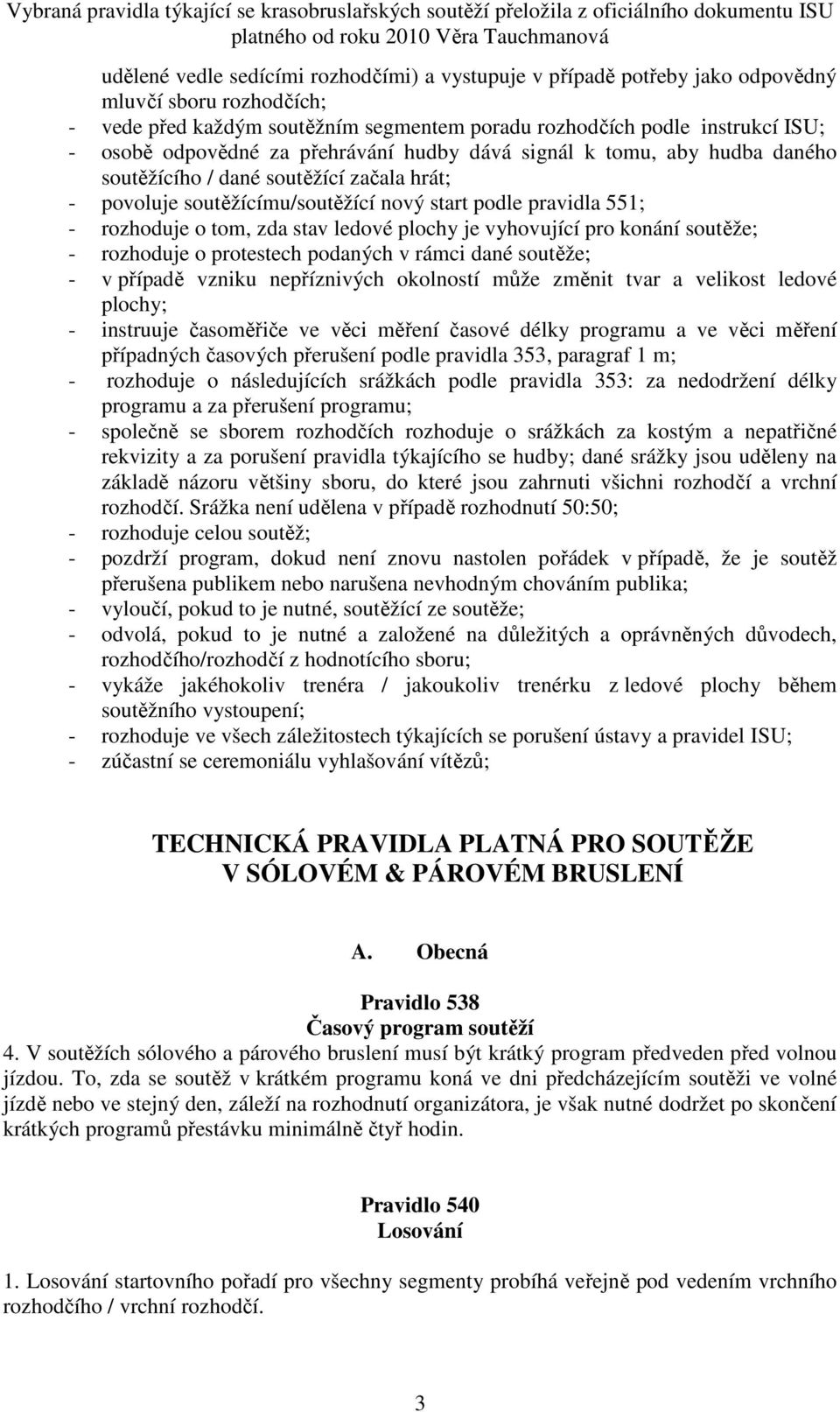 stav ledové plochy je vyhovující pro konání soutěže; - rozhoduje o protestech podaných v rámci dané soutěže; - v případě vzniku nepříznivých okolností může změnit tvar a velikost ledové plochy; -