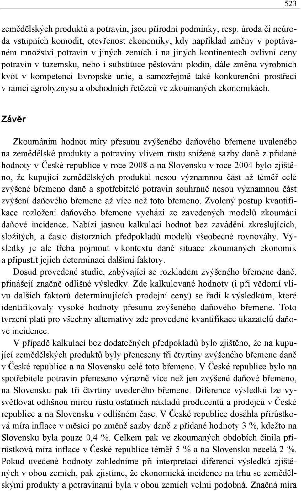 substituce pěstování plodin, dále změna výrobních kvót v kompetenci Evropské unie, a samozřejmě také konkurenční prostředí v rámci agrobyznysu a obchodních řetězců ve zkoumaných ekonomikách.