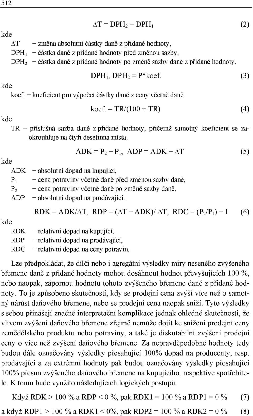 ADK = P 2 P 1, ADP = ADK T (5) kde ADK absolutní dopad na kupující, P 1 cena potraviny včetně daně před změnou sazby daně, P 2 cena potraviny včetně daně po změně sazby daně, ADP absolutní dopad na