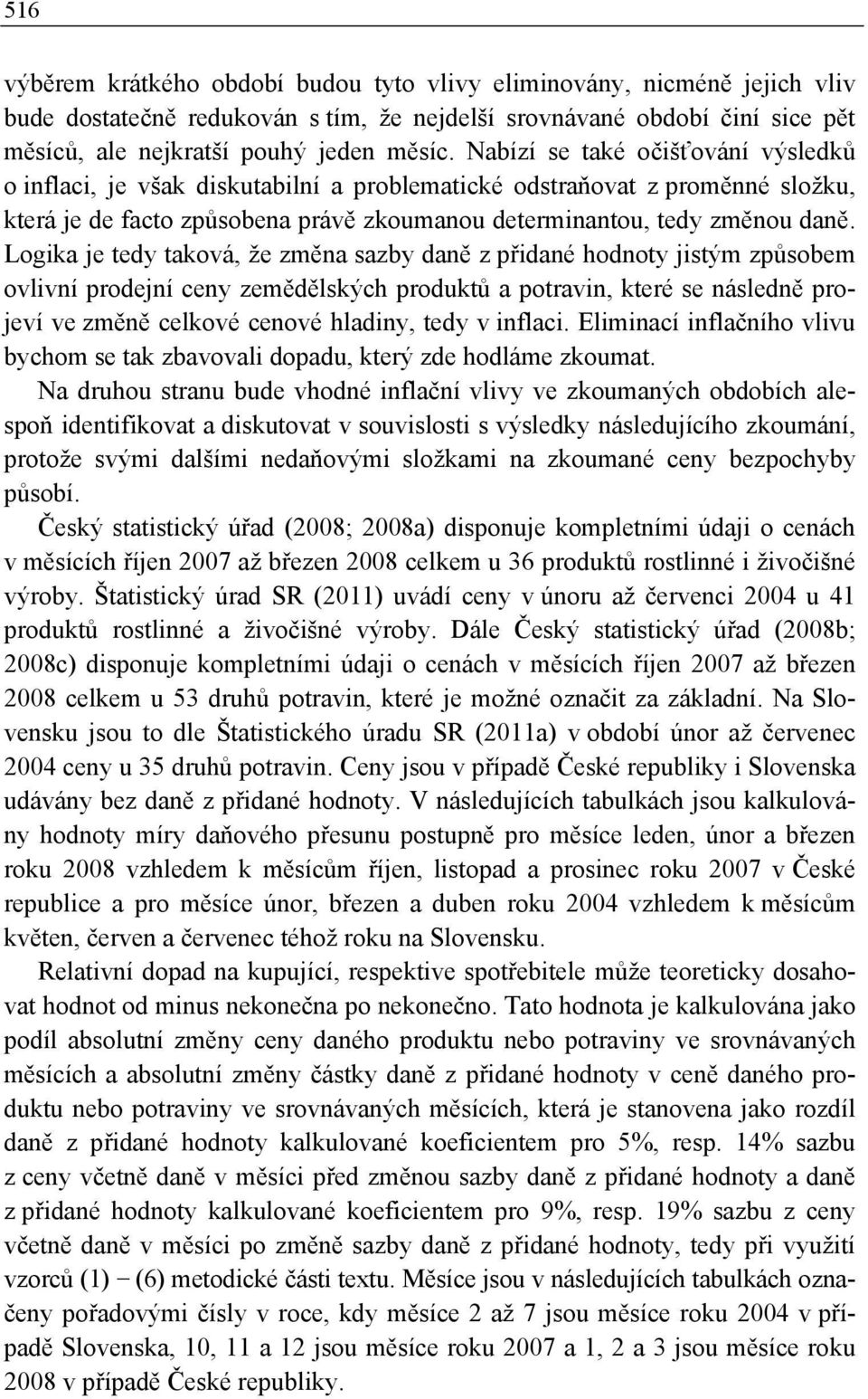 Logika je tedy taková, že změna sazby daně z přidané hodnoty jistým způsobem ovlivní prodejní ceny zemědělských produktů a potravin, které se následně projeví ve změně celkové cenové hladiny, tedy v