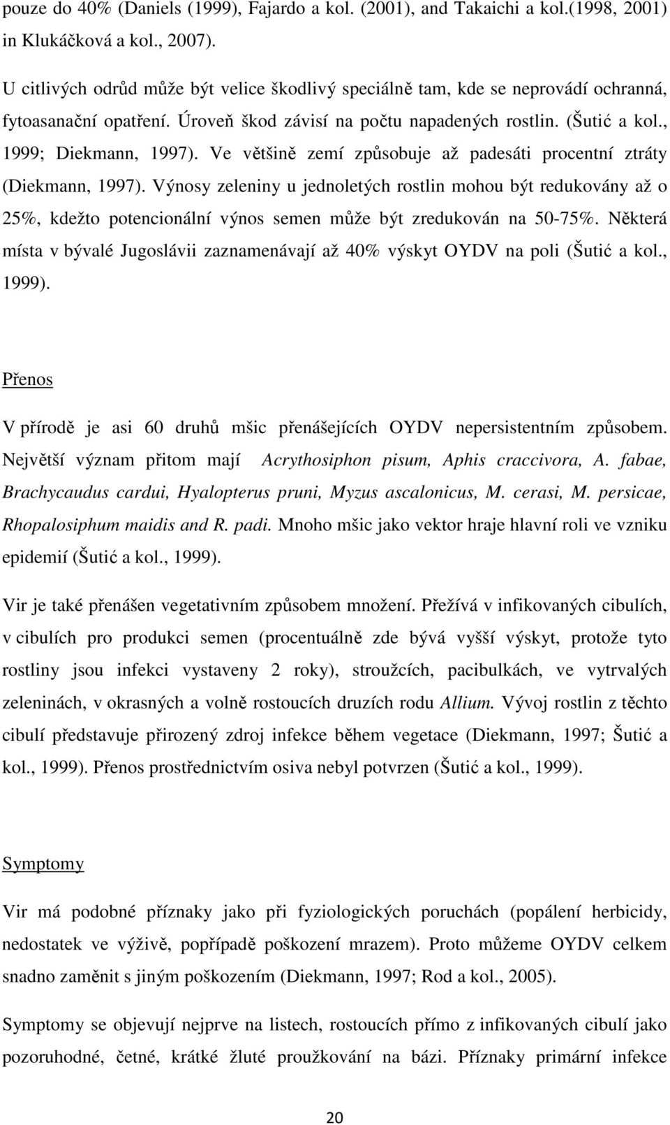 Ve většině zemí způsobuje až padesáti procentní ztráty (Diekmann, 1997).