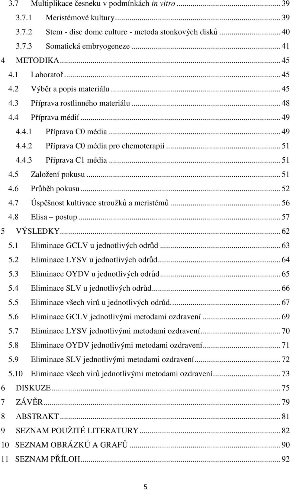 .. 51 4.5 Založení pokusu... 51 4.6 Průběh pokusu... 52 4.7 Úspěšnost kultivace stroužků a meristémů... 56 4.8 Elisa postup... 57 5 VÝSLEDKY... 62 5.1 Eliminace GCLV u jednotlivých odrůd... 63 5.