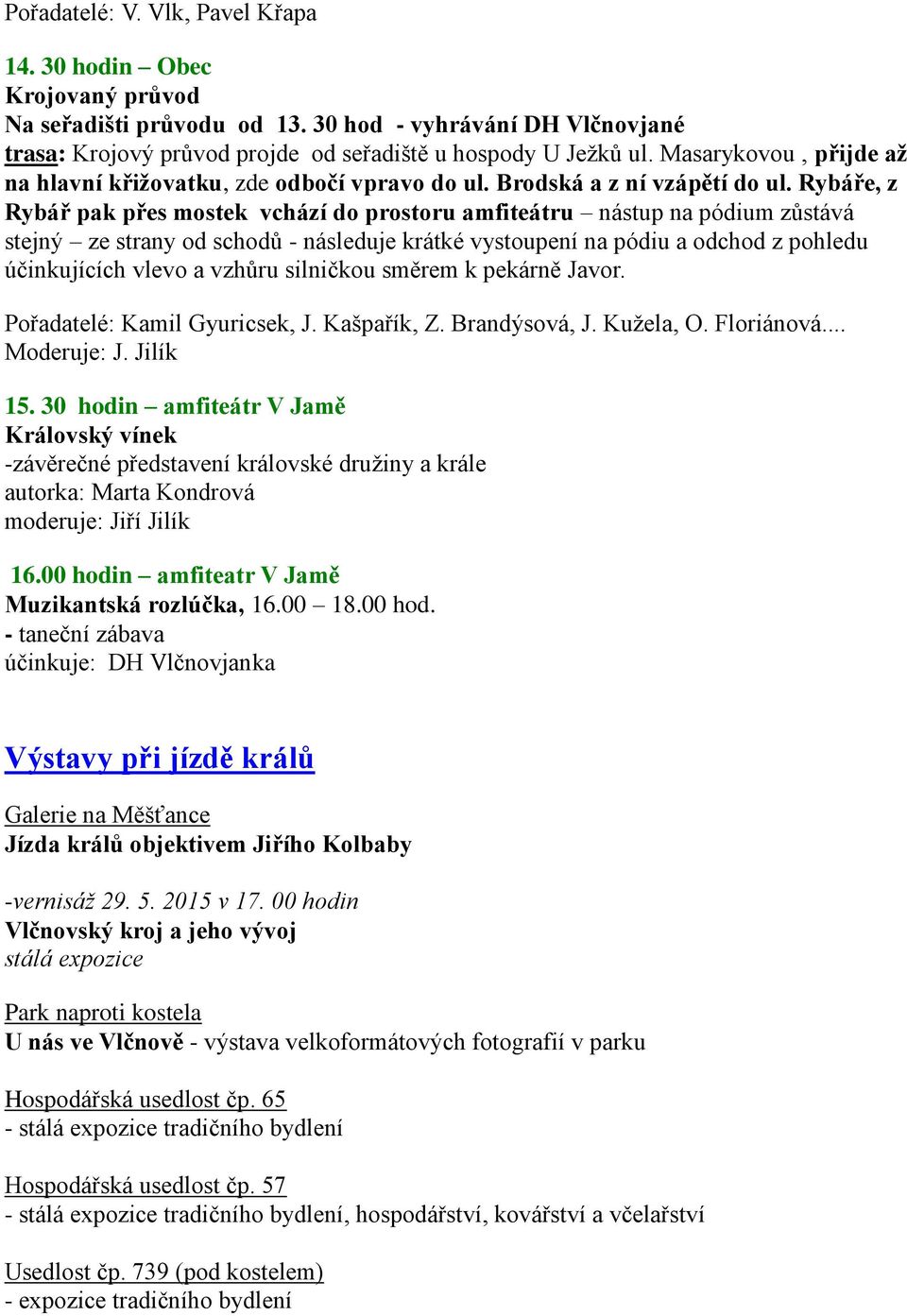 Rybáře, z Rybář pak přes mostek vchází do prostoru amfiteátru nástup na pódium zůstává stejný ze strany od schodů - následuje krátké vystoupení na pódiu a odchod z pohledu účinkujících vlevo a vzhůru