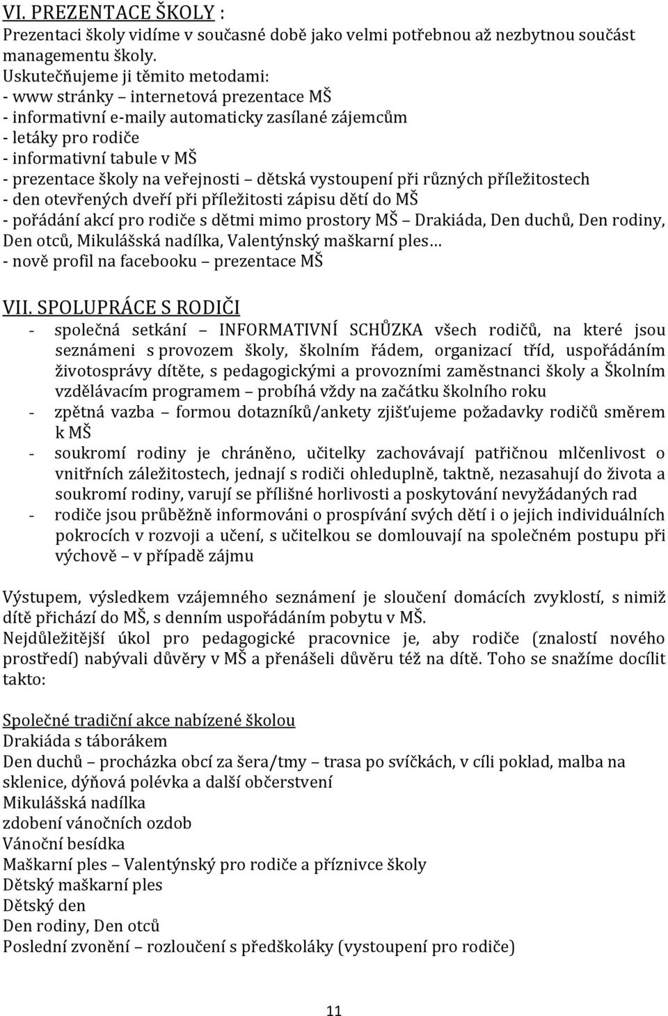 veřejnosti dětská vystoupení při různých příležitostech - den otevřených dveří při příležitosti zápisu dětí do MŠ - pořádání akcí pro rodiče s dětmi mimo prostory MŠ Drakiáda, Den duchů, Den rodiny,