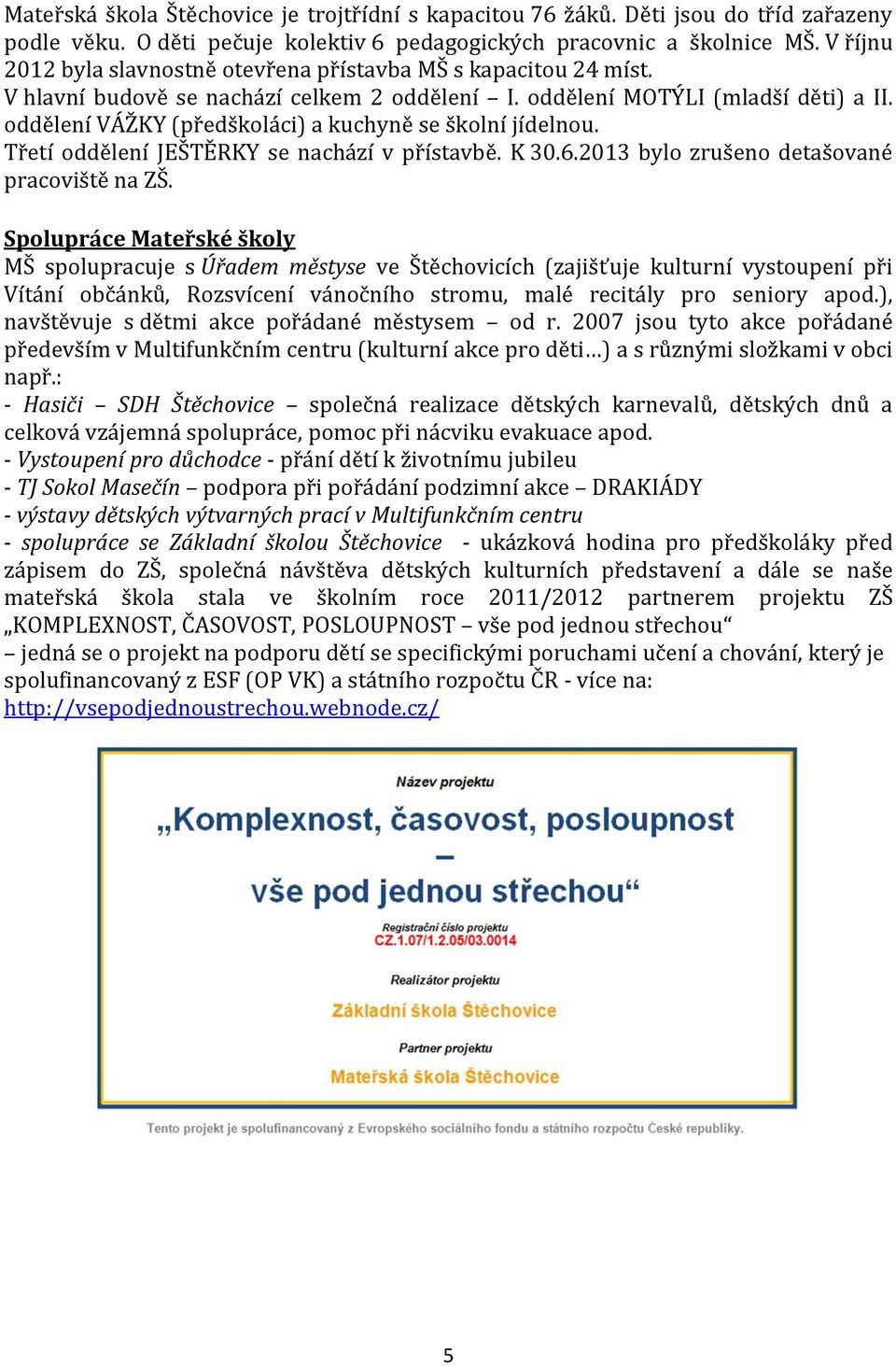 oddělení VÁŽKY (předškoláci) a kuchyně se školní jídelnou. Třetí oddělení JEŠTĚRKY se nachází v přístavbě. K 30.6.2013 bylo zrušeno detašované pracoviště na ZŠ.