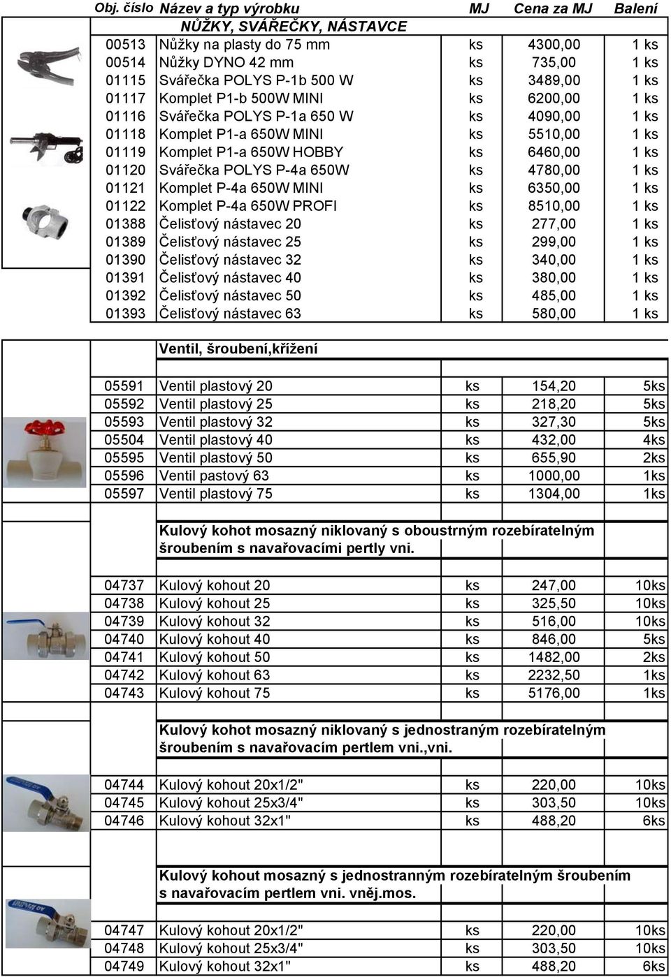 01120 Svářečka POLYS P-4a 650W ks 4780,00 1 ks 01121 Komplet P-4a 650W MINI ks 6350,00 1 ks 01122 Komplet P-4a 650W PROFI ks 8510,00 1 ks 01388 Čelisťový nástavec 20 ks 277,00 1 ks 01389 Čelisťový