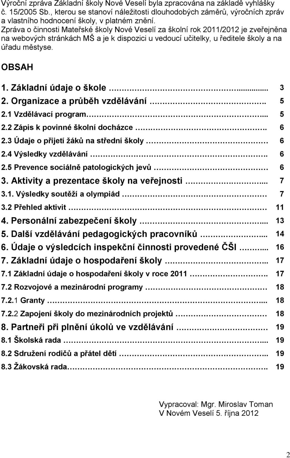 Zpráva o činnosti Mateřské školy Nové Veselí za školní rok 2011/2012 je zveřejněna na webových stránkách MŠ a je k dispozici u vedoucí učitelky, u ředitele školy a na úřadu městyse. OBSAH 1.