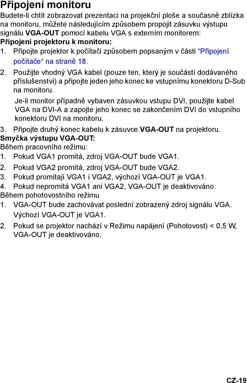 Použijte vhodný VGA kabel (pouze ten, který je součástí dodávaného příslušenství) a připojte jeden jeho konec ke vstupnímu konektoru D-Sub na monitoru.