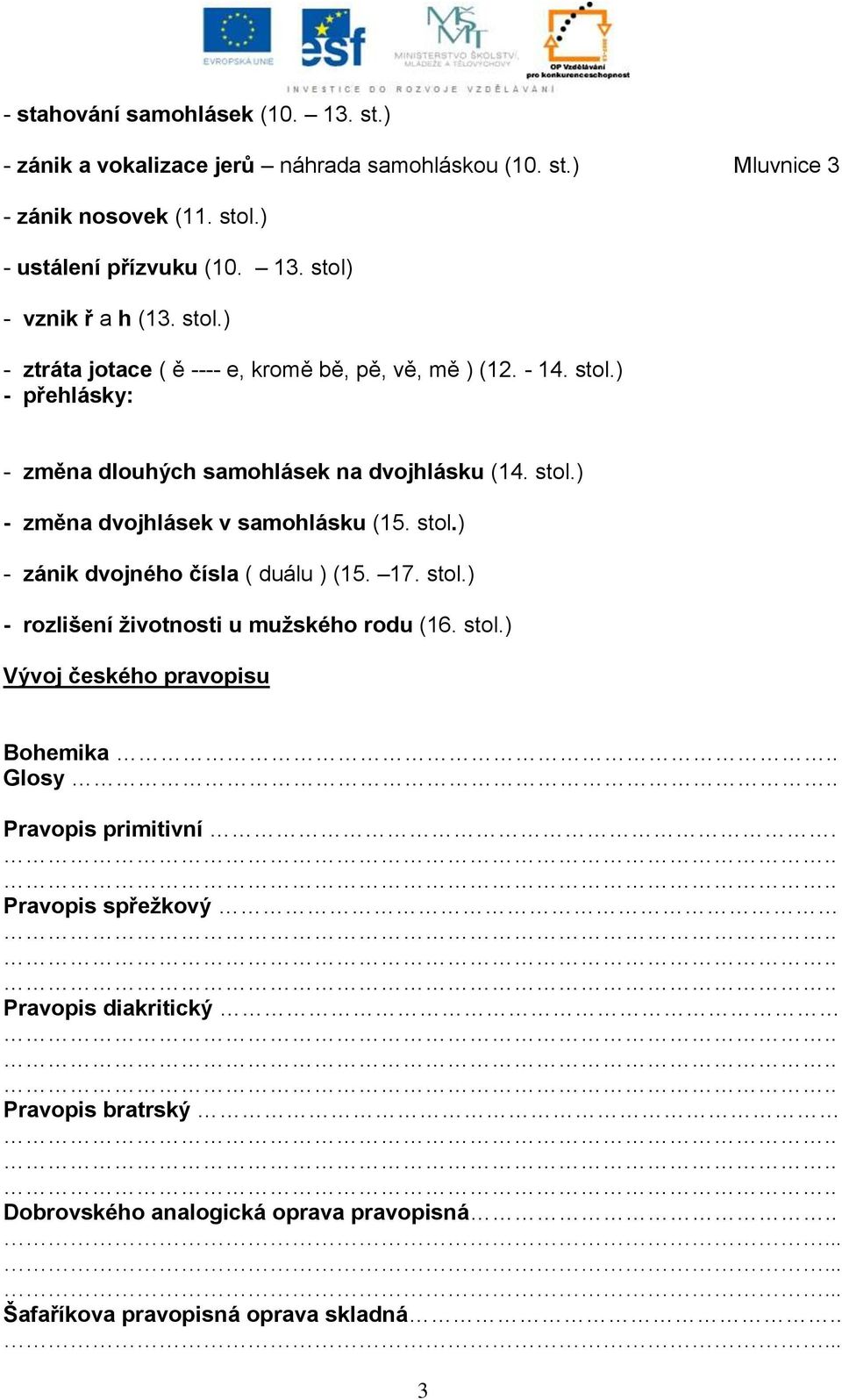 stol.) - zánik dvojného čísla ( duálu ) (15. 17. stol.) - rozlišení životnosti u mužského rodu (16. stol.) Vývoj českého pravopisu Bohemika.. Glosy.. Pravopis primitivní.