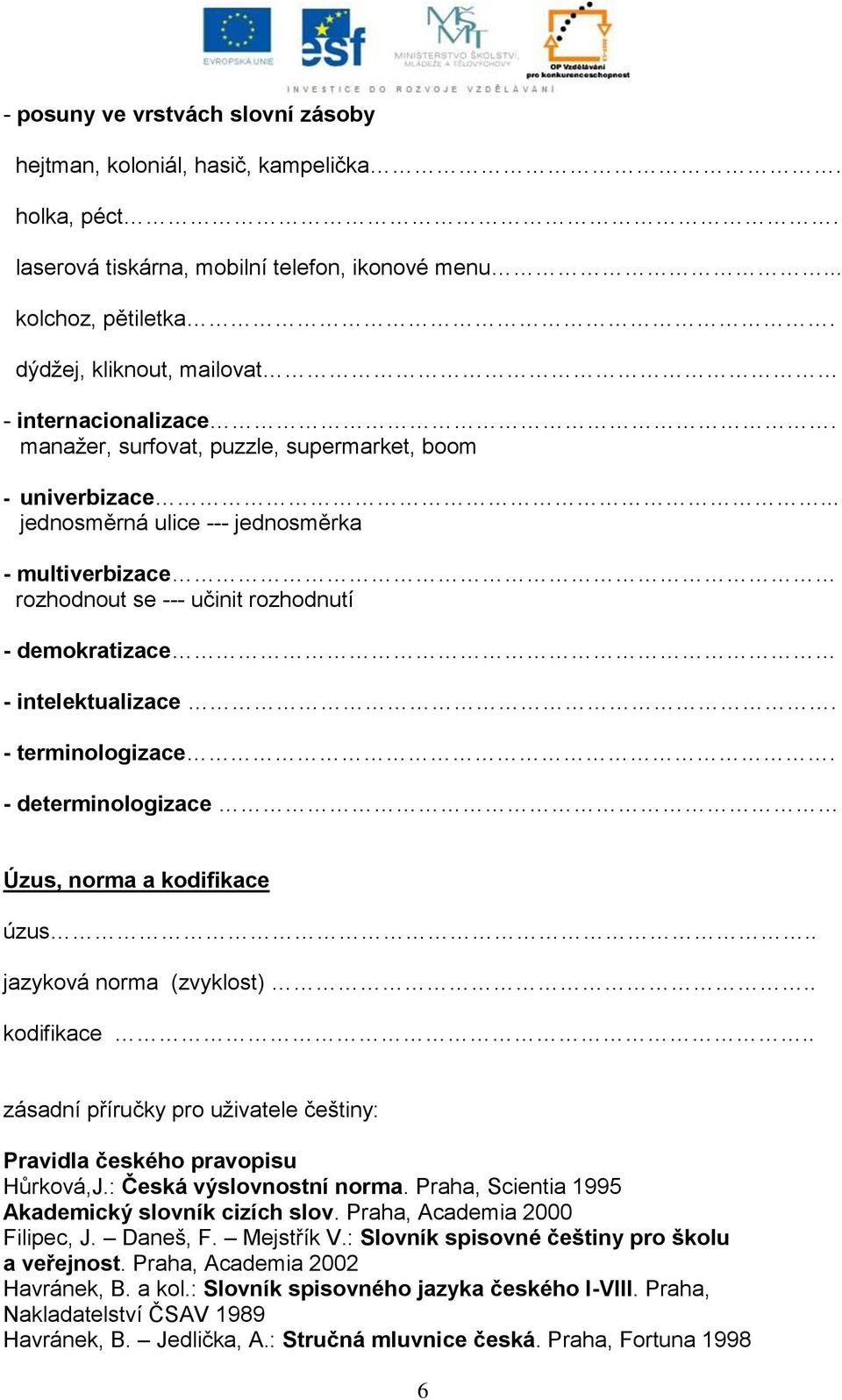 .. jednosměrná ulice --- jednosměrka - multiverbizace rozhodnout se --- učinit rozhodnutí - demokratizace - intelektualizace. - terminologizace. - determinologizace Úzus, norma a kodifikace úzus.