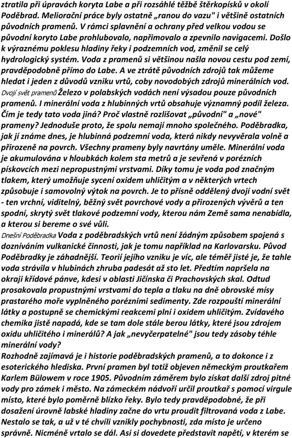 Došlo k výraznému poklesu hladiny řeky i podzemních vod, změnil se celý hydrologický systém. Voda z pramenů si většinou našla novou cestu pod zemí, pravděpodobně přímo do Labe.