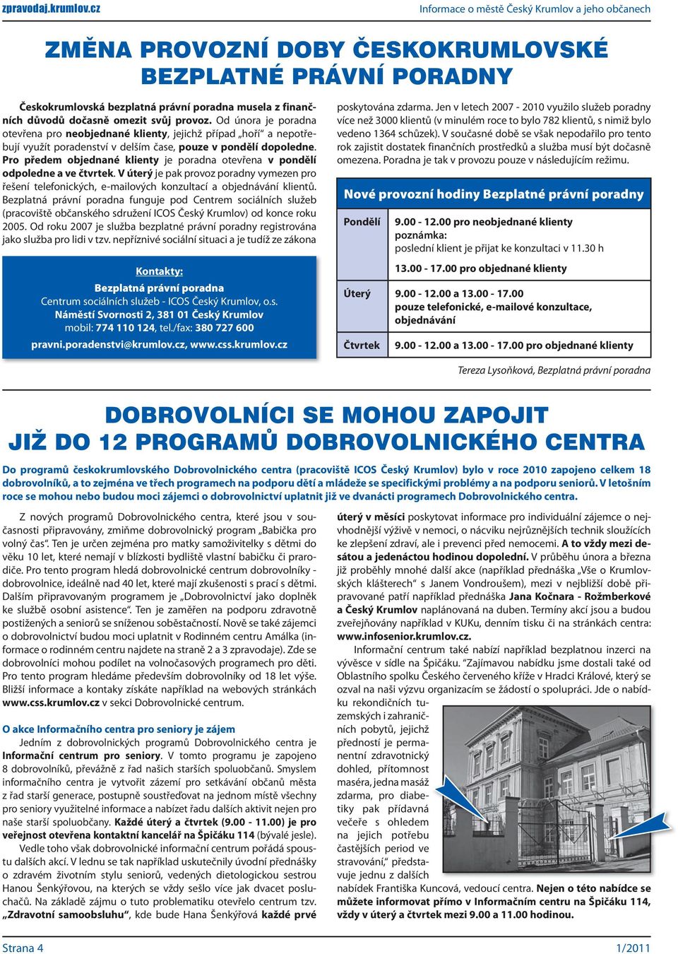 Pro předem objednané klienty je poradna otevřena v pondělí odpoledne a ve čtvrtek. V úterý je pak provoz poradny vymezen pro řešení telefonických, e-mailových konzultací a objednávání klientů.