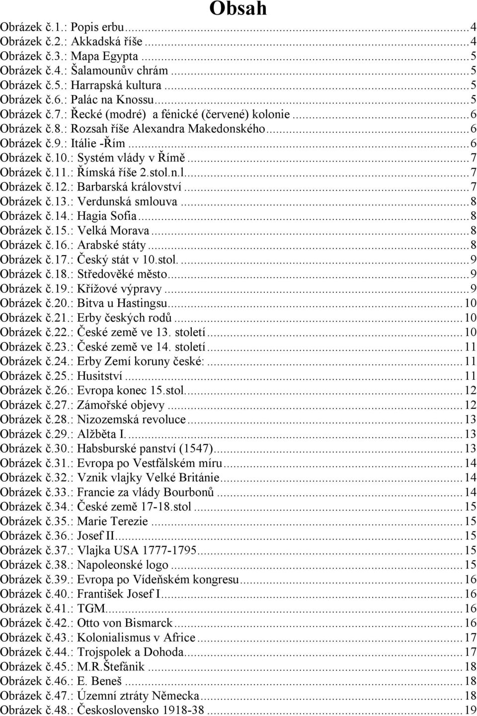 : Systém vlády v Římě... 7 Obrázek č.11.: Římská říše 2.stol.n.l... 7 Obrázek č.12.: Barbarská království... 7 Obrázek č.13.: Verdunská smlouva... 8 Obrázek č.14.: Hagia Sofia... 8 Obrázek č.15.