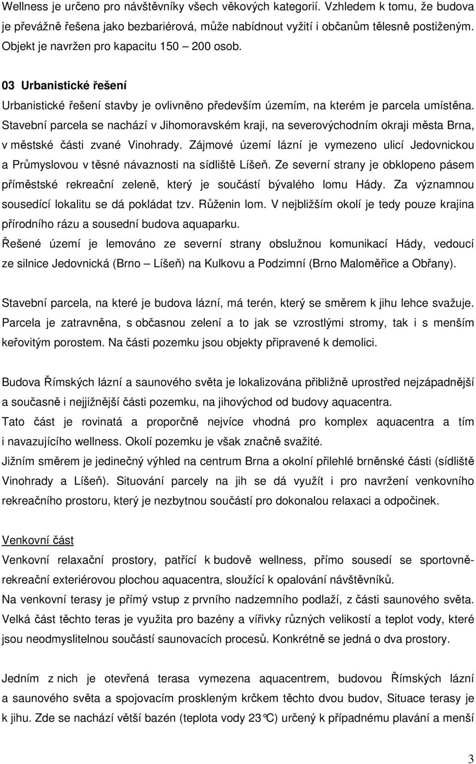 Stavební parcela se nachází v Jihomoravském kraji, na severovýchodním okraji města Brna, v městské části zvané Vinohrady.