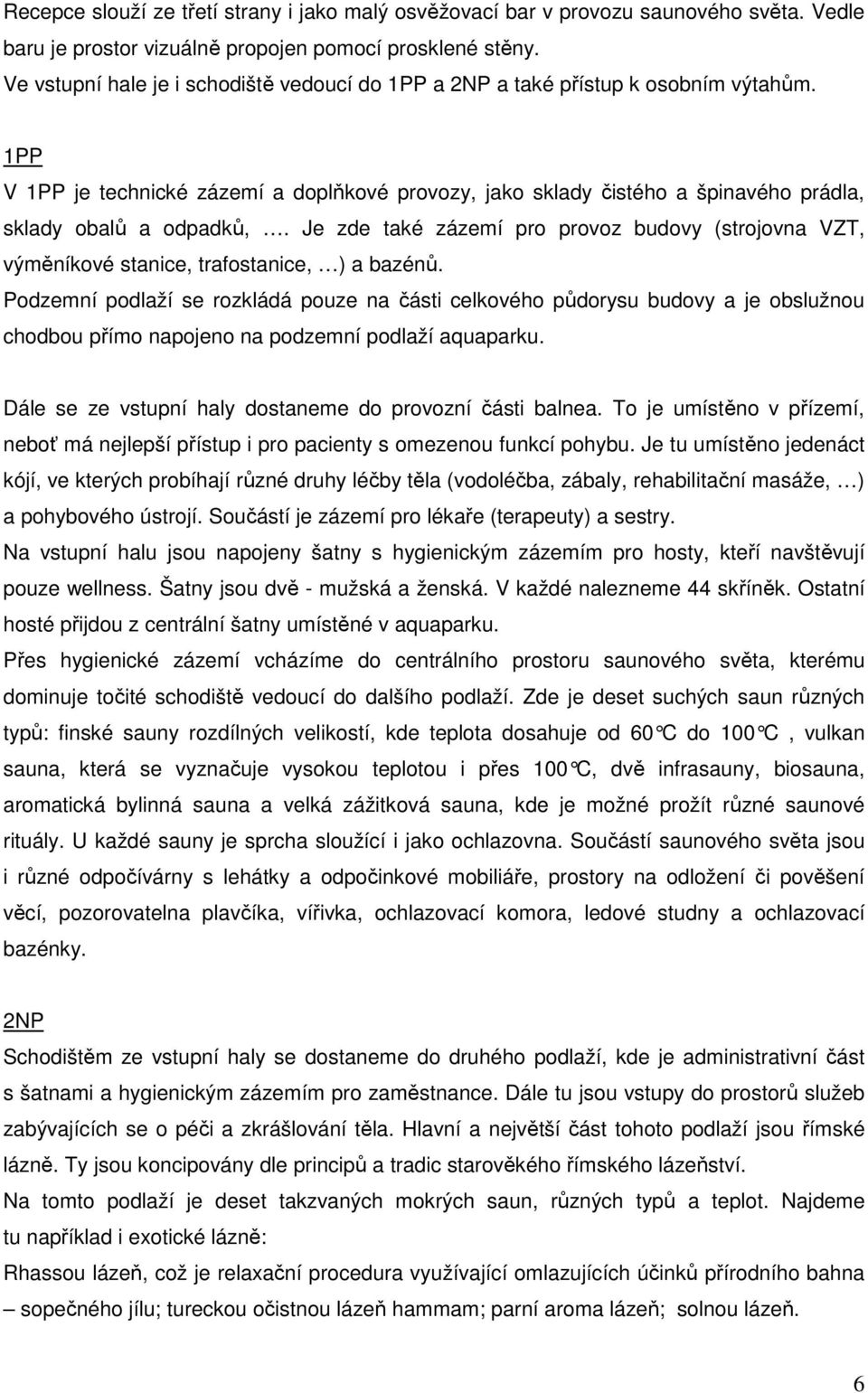 1PP V 1PP je technické zázemí a doplňkové provozy, jako sklady čistého a špinavého prádla, sklady obalů a odpadků,.