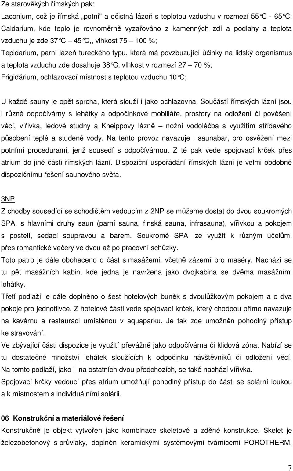 Frigidárium, ochlazovací místnost s teplotou vzduchu 10 C; U každé sauny je opět sprcha, která slouží i jako ochlazovna.