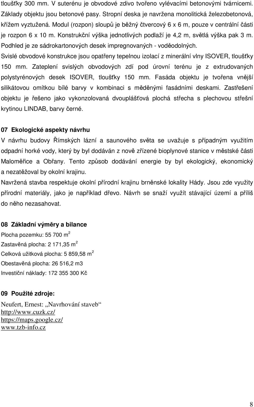 Podhled je ze sádrokartonových desek impregnovaných - voděodolných. Svislé obvodové konstrukce jsou opatřeny tepelnou izolací z minerální vlny ISOVER, tloušťky 150 mm.