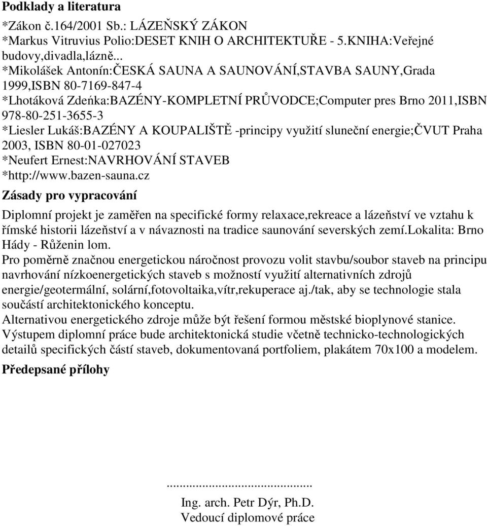 Lukáš:BAZÉNY A KOUPALIŠTĚ -principy využití sluneční energie;čvut Praha 2003, ISBN 80-01-027023 *Neufert Ernest:NAVRHOVÁNÍ STAVEB *http://www.bazen-sauna.