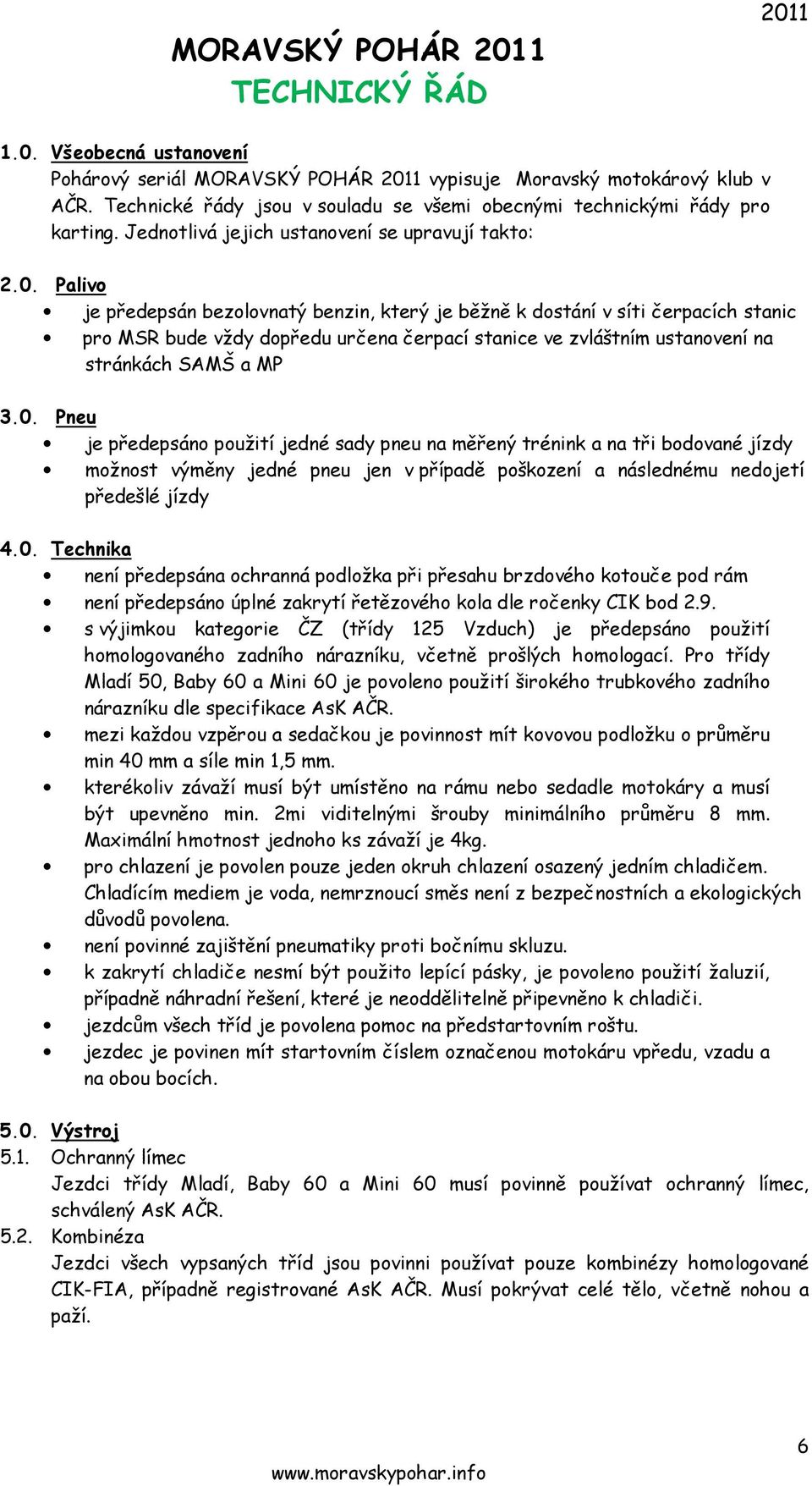 Palivo je předepsán bezolovnatý benzin, který je běžně k dostání v síti čerpacích stanic pro MSR bude vždy dopředu určena čerpací stanice ve zvláštním ustanovení na stránkách SAMŠ a MP 3.0.