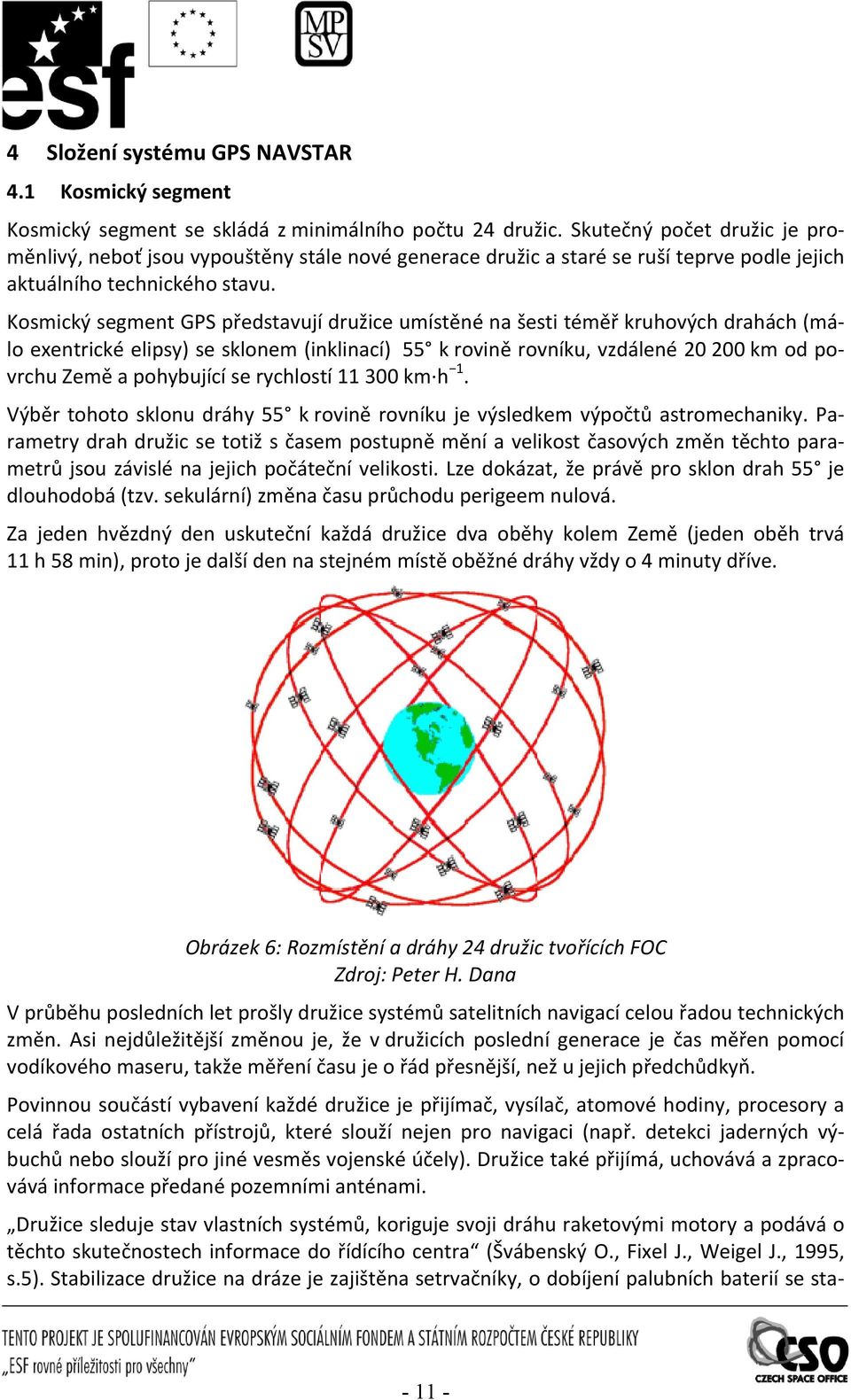 Kosmický segmen GPS předsavují družice umísěné na šesi éměř kruhových drahách málo exenrické elipsy se sklonem inklinací 55 k rovině rovníku, vzdálené 20 200 km od povrchu Země a pohybující se