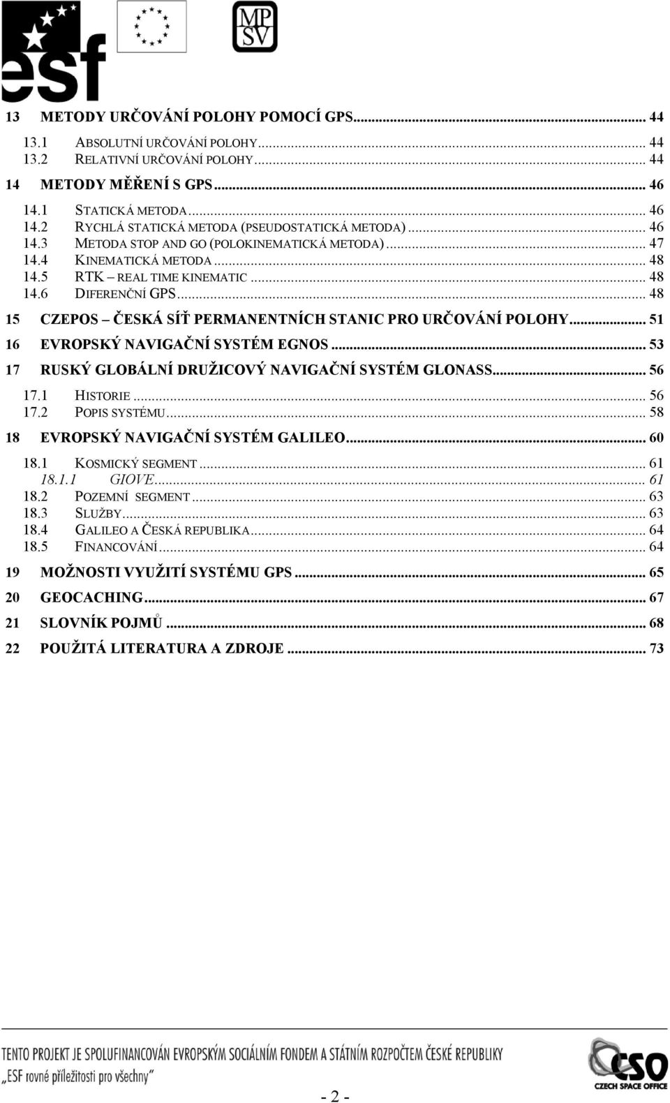 .. 48 15 CZEPOS ČESKÁ SÍŤ PERMANENTNÍCH STANIC PRO URČOVÁNÍ POLOHY... 51 16 EVROPSKÝ NAVIGAČNÍ SYSTÉM EGNOS... 53 17 RUSKÝ GLOBÁLNÍ DRUŽICOVÝ NAVIGAČNÍ SYSTÉM GLONASS... 56 17.1 HISTORIE... 56 17.2 POPIS SYSTÉMU.