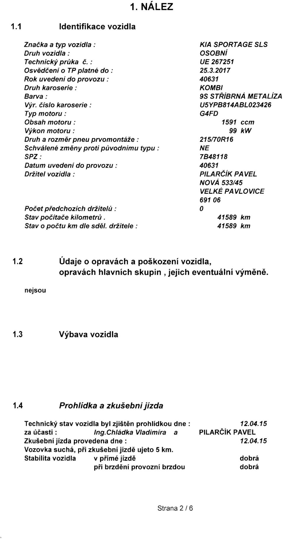 typu : SPZ: Datum uedeni do proozu : Driitelozidla : Poiet piedchozfch driitelu : Sta poiitaie kilometr(t. Sfa o poitu km dle sddl. driitele : KIA SPORTAGE StS osobni ue 267251 25.3.