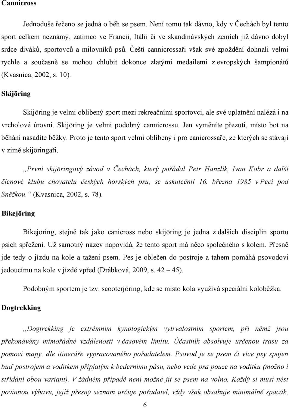 Čeští cannicrossaři však své zpoždění dohnali velmi rychle a současně se mohou chlubit dokonce zlatými medailemi z evropských šampionátů (Kvasnica, 2002, s. 10).