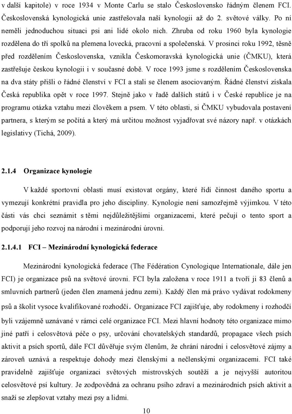 V prosinci roku 1992, těsně před rozdělením Československa, vznikla Českomoravská kynologická unie (ČMKU), která zastřešuje českou kynologii i v současné době.