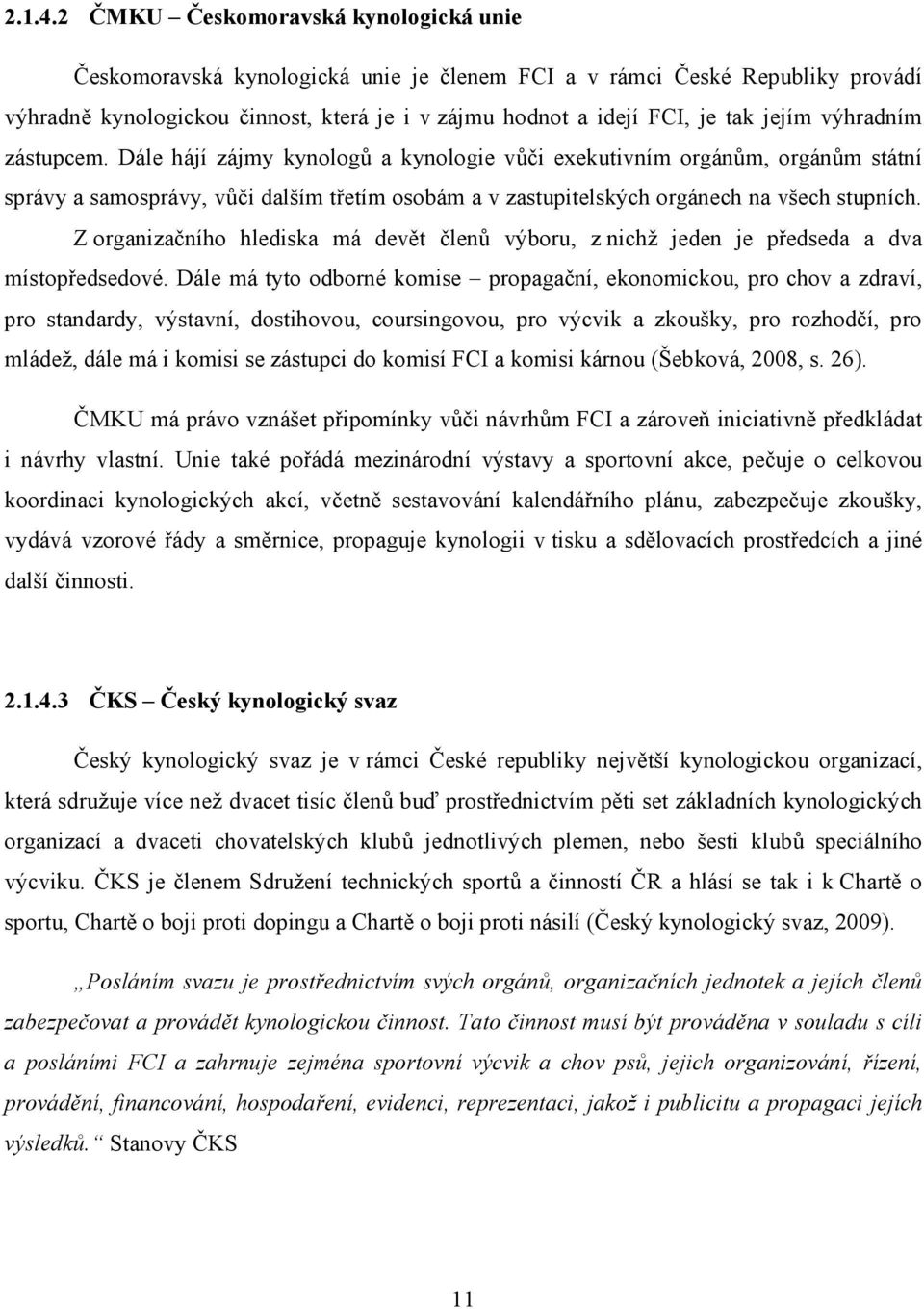 výhradním zástupcem. Dále hájí zájmy kynologů a kynologie vůči exekutivním orgánům, orgánům státní správy a samosprávy, vůči dalším třetím osobám a v zastupitelských orgánech na všech stupních.