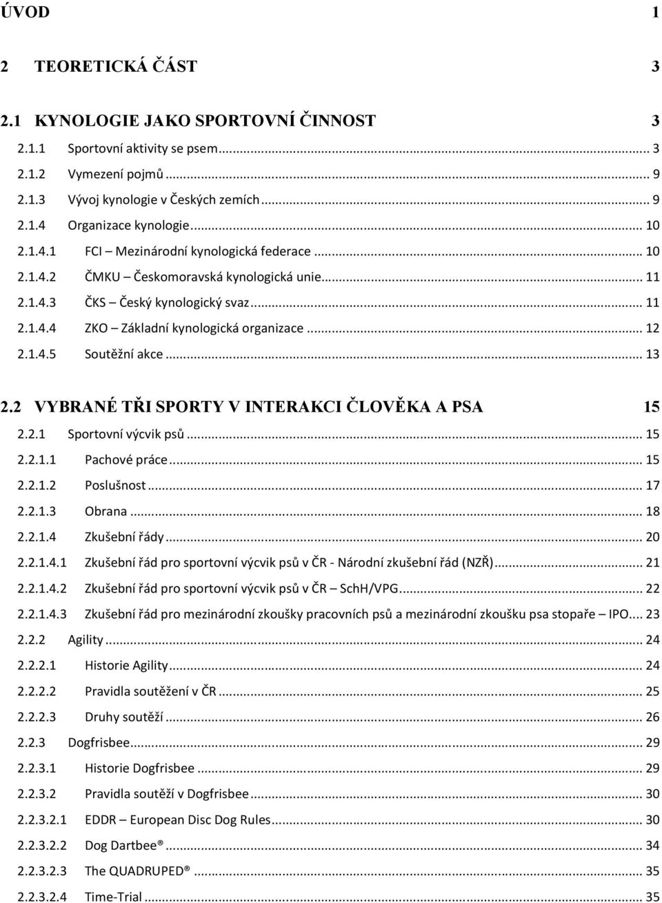 1.4.5 Soutěžní akce... 13 2.2 VYBRANÉ TŘI SPORTY V INTERAKCI ČLOVĚKA A PSA 15 2.2.1 Sportovní výcvik psů... 15 2.2.1.1 Pachové práce... 15 2.2.1.2 Poslušnost... 17 2.2.1.3 Obrana... 18 2.2.1.4 Zkušební řády.