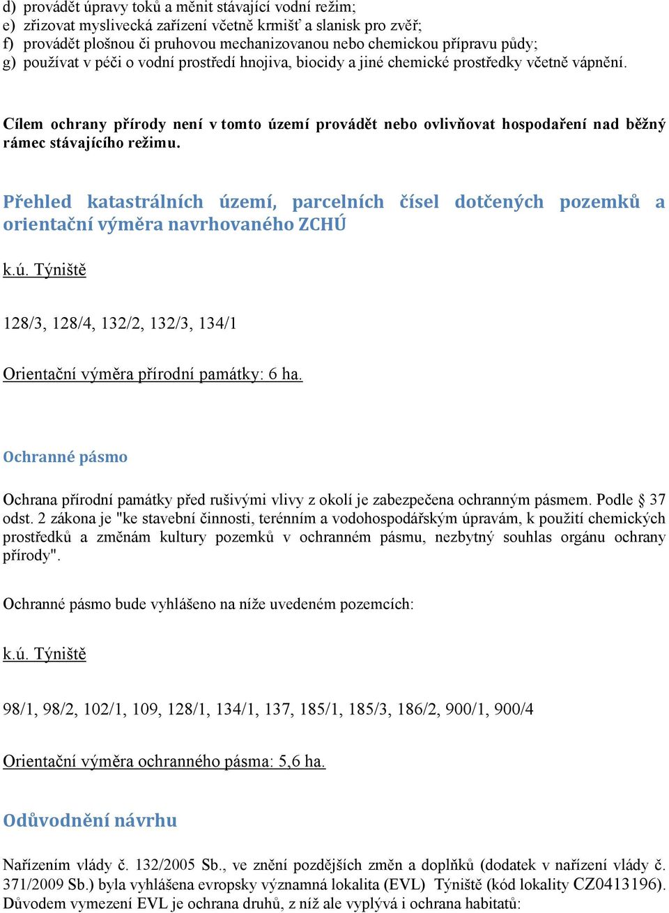 Cílem ochrany přírody není v tomto území provádět nebo ovlivňovat hospodaření nad běžný rámec stávajícího režimu.