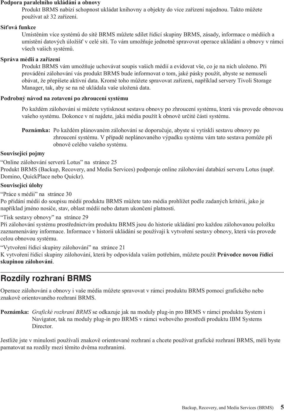 To vám umožňuje jednotně spravovat operace ukládání a obnovy v rámci všech vašich systémů.