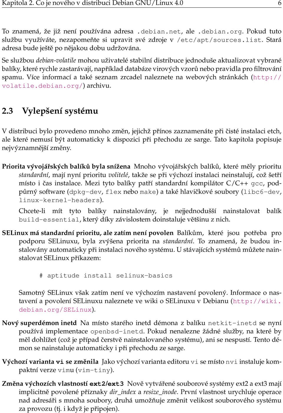 Se službou debian-volatile mohou uživatelé stabilní distribuce jednoduše aktualizovat vybrané balíky, které rychle zastarávají, například databáze virových vzorů nebo pravidla pro filtrování spamu.